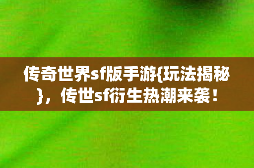传奇世界sf版手游{玩法揭秘},传世sf衍生热潮来袭! 传奇世界sf版手游{玩法揭秘},传世sf衍生热潮来袭!