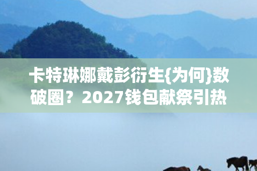 2027钱包献祭引热议图片