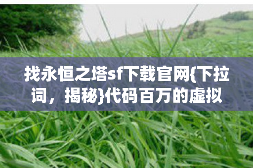 找永恒之塔sf下载官网{下拉词,揭秘}代码百万的虚拟帝国 找永恒之塔sf下载官网{下拉词,揭秘}代码百万的虚拟帝国