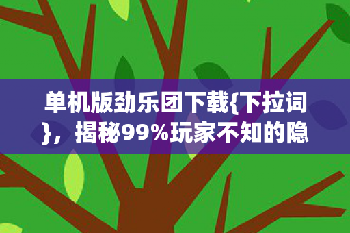 单机版劲乐团下载{下拉词},揭秘99%玩家不知的隐藏机制 单机版劲乐团下载{下拉词},揭秘99%玩家不知的隐藏机制