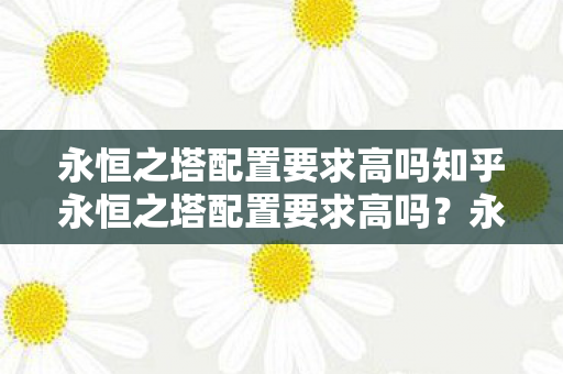 永恒之塔配置要求高吗知乎永恒之塔配置要求高吗图片
