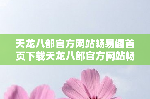 天龙八部官方网站畅易阁首页下载天龙八部官方网站畅易阁图片