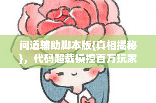 问道辅助脚本版{真相揭秘},代码超载操控百万玩家 问道辅助脚本版{真相揭秘},代码超载操控百万玩家