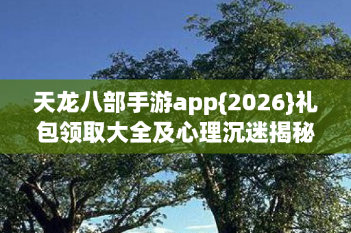 礼包领取大全及心理沉迷揭秘图片