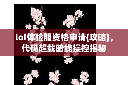 lol体验服资格申请{攻略},代码超载暗线操控揭秘 lol体验服资格申请{攻略},代码超载暗线操控揭秘