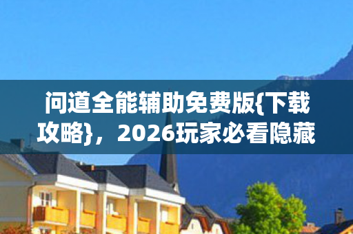 问道全能辅助免费版{下载攻略},2026玩家必看隐藏功能 问道全能辅助免费版{下载攻略},2026玩家必看隐藏功能