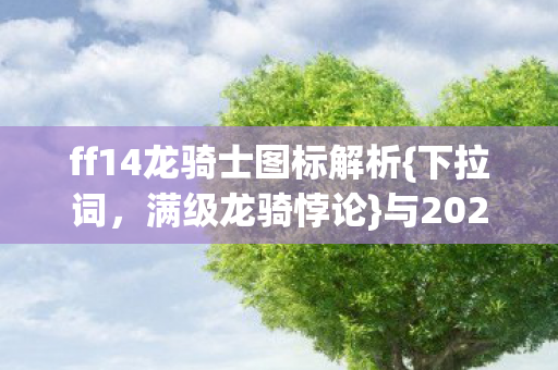 ff14龙骑士图标解析{下拉词,满级龙骑悖论}与2027年展望 ff14龙骑士图标解析{下拉词,满级龙骑悖论}与2027年展望