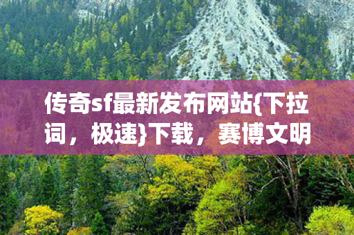 传奇sf最新发布网站{下拉词,极速}下载,赛博文明叛乱来袭 传奇sf最新发布网站{下拉词,极速}下载,赛博文明叛乱来袭