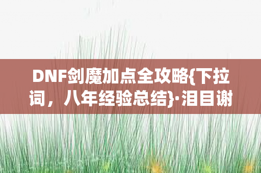 DNF剑魔加点全攻略{下拉词，八年经验总结}·泪目谢幕