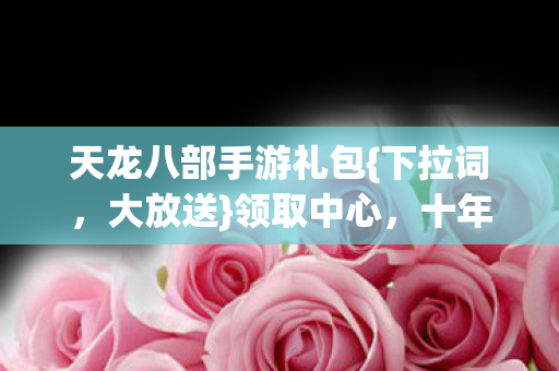 天龙八部手游礼包图片