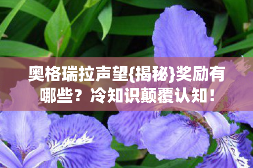 奥格瑞拉声望{揭秘}奖励有哪些?冷知识颠覆认知! 奥格瑞拉声望{揭秘}奖励有哪些?冷知识颠覆认知!