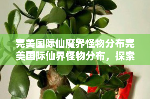 完美国际仙魔界怪物分布完美国际仙界怪物分布图片