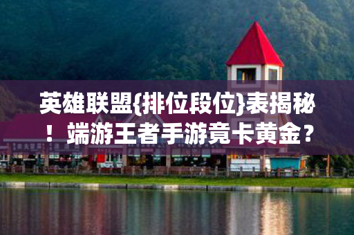 英雄联盟{排位段位}表揭秘!端游王者手游竟卡黄金? 英雄联盟{排位段位}表揭秘!端游王者手游竟卡黄金?