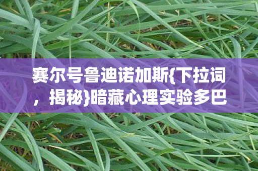 赛尔号鲁迪诺加斯{下拉词,揭秘}暗藏心理实验多巴胺陷阱 赛尔号鲁迪诺加斯{下拉词,揭秘}暗藏心理实验多巴胺陷阱