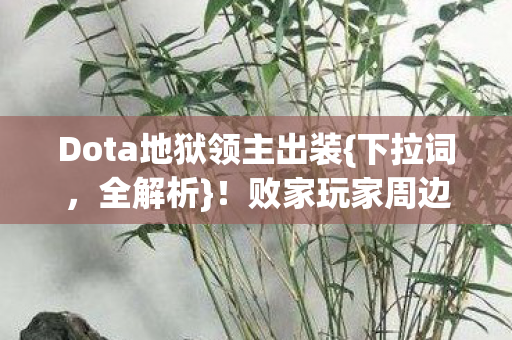 Dota地狱领主出装{下拉词,全解析}!败家玩家周边堆结界 Dota地狱领主出装{下拉词,全解析}!败家玩家周边堆结界