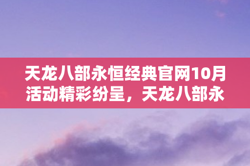 天龙八部永恒经典官网10月活动精彩纷呈图片