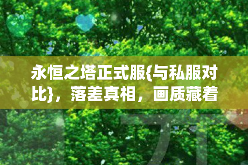 永恒之塔正式服{与私服对比},落差真相,画质藏着我青春 永恒之塔正式服{与私服对比},落差真相,画质藏着我青春