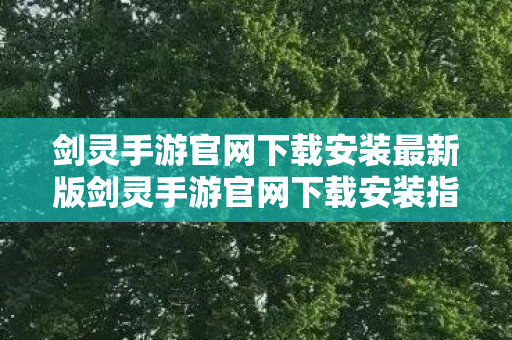 剑灵手游官网下载安装最新版剑灵手游官网下载安装指南，剑灵手游官网下载安装最新版指南