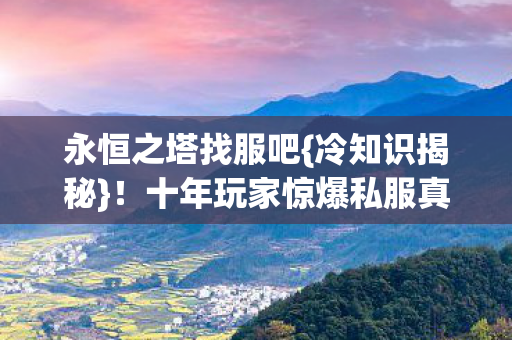 永恒之塔找服吧{冷知识揭秘}!十年玩家惊爆私服真相 永恒之塔找服吧{冷知识揭秘}!十年玩家惊爆私服真相