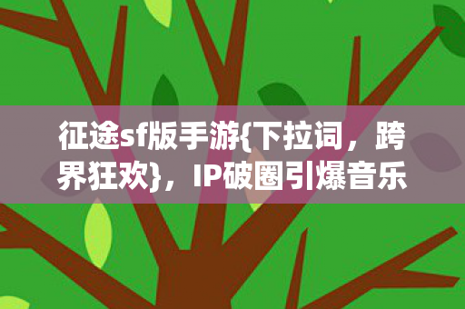 IP破圈引爆音乐综艺时尚T台图片