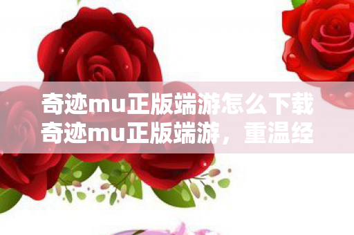 奇迹mu正版端游怎么下载奇迹mu正版端游图片