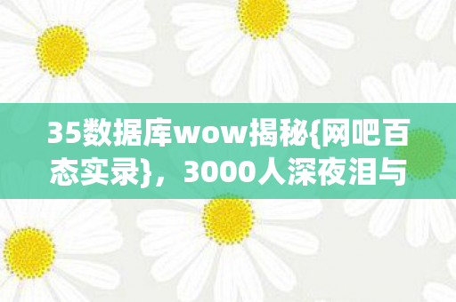 35数据库wow揭秘{网吧百态实录},3000人深夜泪与笑 35数据库wow揭秘{网吧百态实录},3000人深夜泪与笑