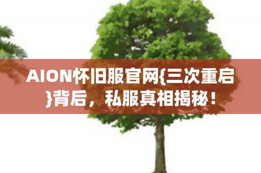 AION怀旧服官网{三次重启}背后,私服真相揭秘! AION怀旧服官网{三次重启}背后,私服真相揭秘!