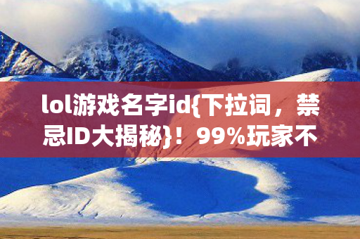 lol游戏名字id{下拉词，禁忌ID大揭秘}！99%玩家不敢用却超神