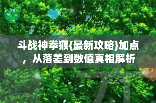 斗战神拳猴{最新攻略}加点,从落差到数值真相解析 斗战神拳猴{最新攻略}加点,从落差到数值真相解析