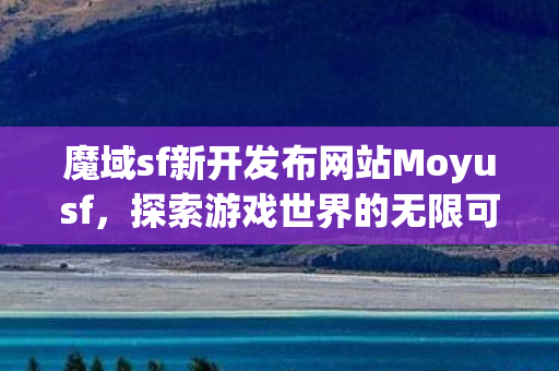 探索魔域sf新开发布网站的无限可能图片