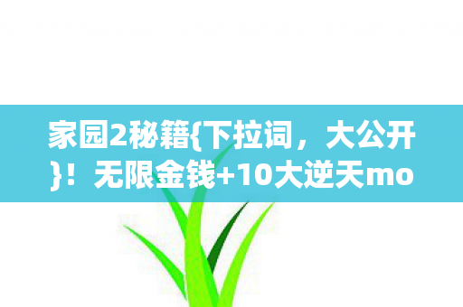 家园2秘籍{下拉词,大公开}!无限金钱+10大逆天mod功能 家园2秘籍{下拉词,大公开}!无限金钱+10大逆天mod功能