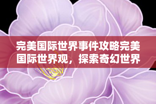 完美国际世界事件攻略完美国际世界观图片