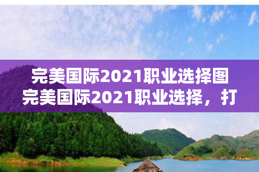 完美国际2021职业选择图完美国际2021职业选择图片