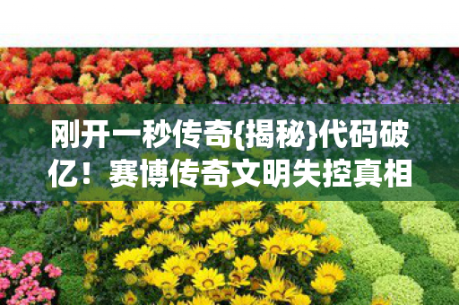 刚开一秒传奇{揭秘}代码破亿！赛博传奇文明失控真相