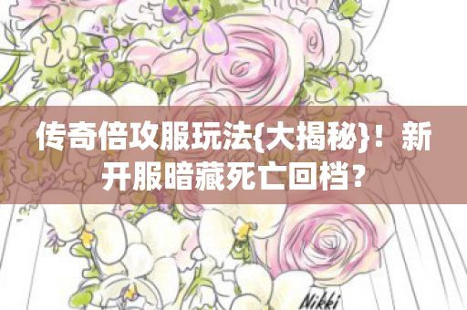 传奇倍攻服玩法{大揭秘}!新开服暗藏死亡回档? 传奇倍攻服玩法{大揭秘}!新开服暗藏死亡回档?