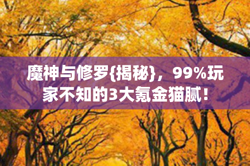 魔神与修罗{揭秘},99%玩家不知的3大氪金猫腻! 魔神与修罗{揭秘},99%玩家不知的3大氪金猫腻!