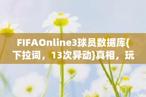 FIFAOnline3球员数据库{下拉词，13次异动}真相，玩家惊了！