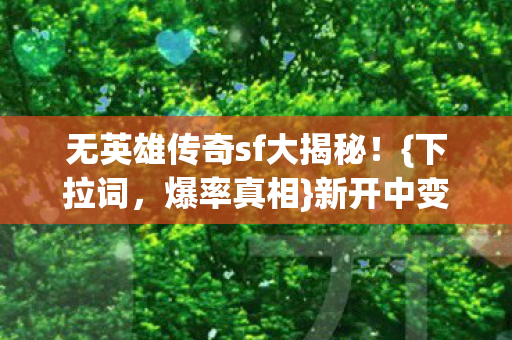 无英雄传奇sf大揭秘!{下拉词,爆率真相}新开中变暗藏陷阱 无英雄传奇sf大揭秘!{下拉词,爆率真相}新开中变暗藏陷阱