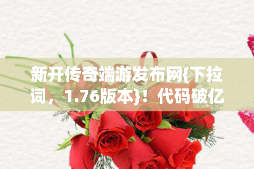 新开传奇端游发布网{下拉词,1.76版本}!代码破亿失控文明 新开传奇端游发布网{下拉词,1.76版本}!代码破亿失控文明