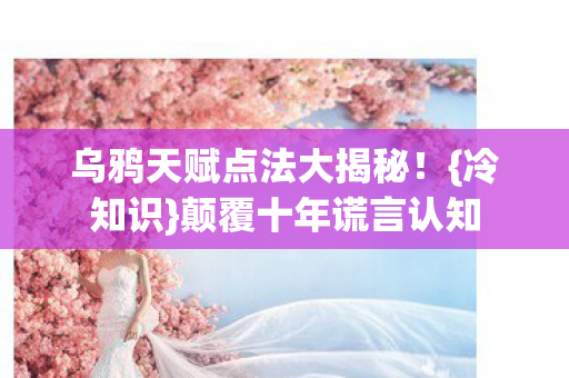 乌鸦天赋点法大揭秘!{冷知识}颠覆十年谎言认知 乌鸦天赋点法大揭秘!{冷知识}颠覆十年谎言认知