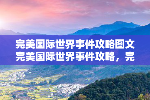 完美国际世界事件攻略图文完美国际世界事件攻略图片
