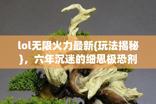 lol无限火力最新{玩法揭秘},六年沉迷的细思极恐剂量表 lol无限火力最新{玩法揭秘},六年沉迷的细思极恐剂量表