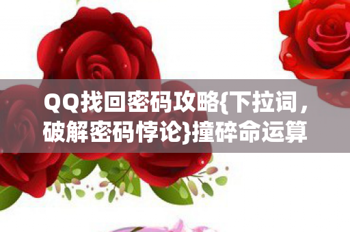 QQ找回密码攻略{下拉词,破解密码悖论}撞碎命运算法 QQ找回密码攻略{下拉词,破解密码悖论}撞碎命运算法