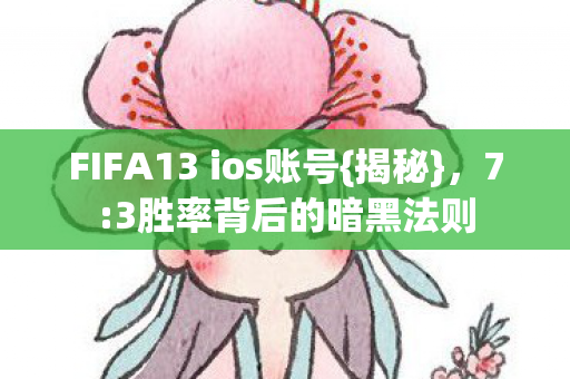FIFA13 ios账号{揭秘},7:3胜率背后的暗黑法则 FIFA13 ios账号{揭秘},7:3胜率背后的暗黑法则