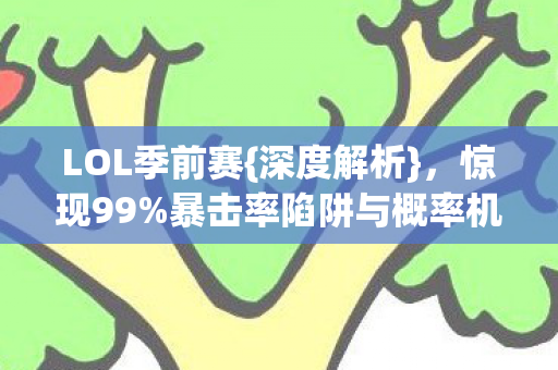 LOL季前赛{深度解析},惊现99%暴击率陷阱与概率机制 LOL季前赛{深度解析},惊现99%暴击率陷阱与概率机制