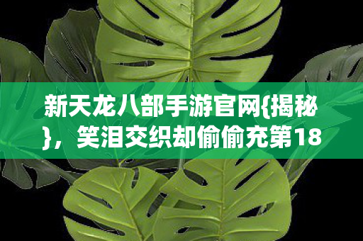 笑泪交织却偷偷充第18个648图片