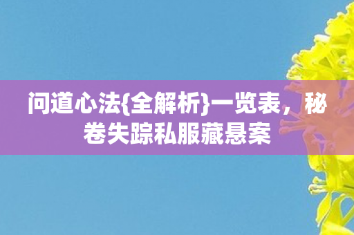 问道心法{全解析}一览表，秘卷失踪私服藏悬案