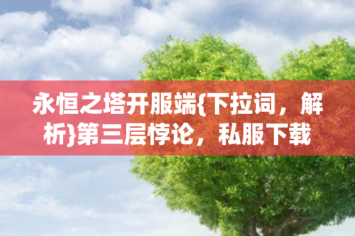 永恒之塔开服端{下拉词,解析}第三层悖论,私服下载的哲学思考 永恒之塔开服端{下拉词,解析}第三层悖论,私服下载的哲学思考