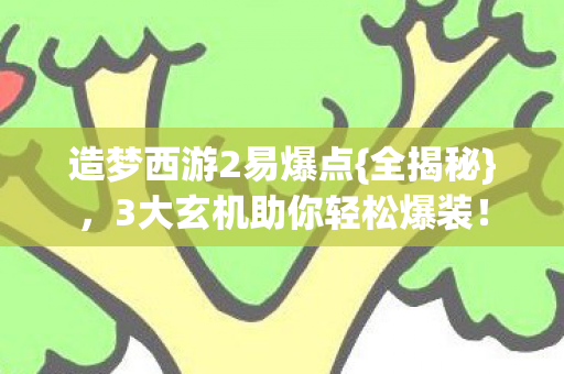 造梦西游2易爆点{全揭秘},3大玄机助你轻松爆装! 造梦西游2易爆点{全揭秘},3大玄机助你轻松爆装!