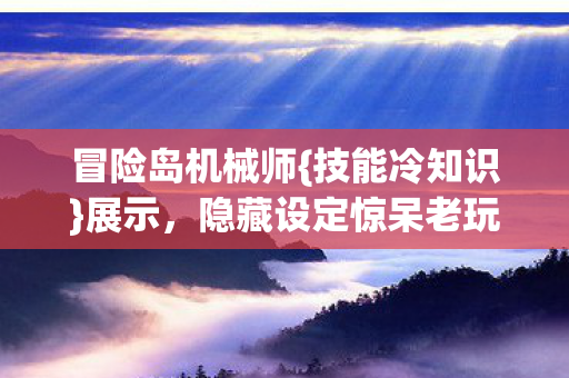 冒险岛机械师{技能冷知识}展示，隐藏设定惊呆老玩家